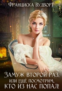 Замуж второй раз, или Ещё посмотрим, кто из нас попал! / Франциска Вудворт