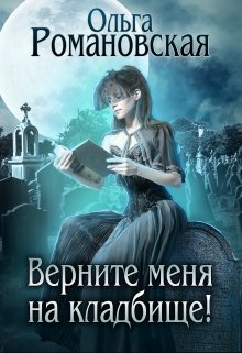 Верните меня на кладбище! / Ольга Романовская