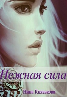 Нежная сила / Нина Князькова