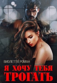 Я хочу тебя трогать / Виолетта Роман