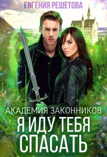 Академия законников. Я иду тебя спасать / Евгения Решетова