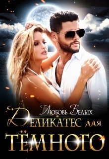 Деликатес для тёмного / Любовь Белых