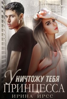 Уничтожу тебя, принцесса / Ирина Ирсс