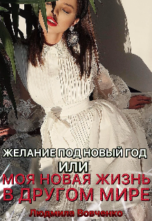 Желание под новый год   или моя новая жизнь в другом мире! / Людмила Вовченко