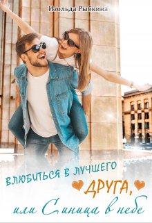 Влюбиться в лучшего друга, или Синица в небе / Изольда Рыбкина