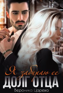Я забираю ее. Долг отца / Вероника Царева