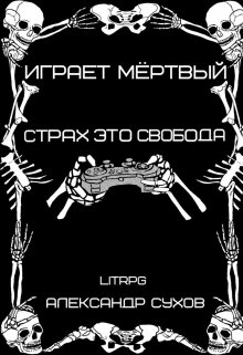 Играет Мертвый. Страх это свобода. / Александр Сухов