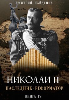 Николай Второй. наследник-реформатор. Книга четвёртая. / Дмитрий Найденов