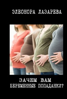 Зачем вам беременные попаданки? / Элеонора Лазарева