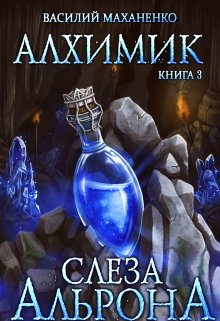 Алхимик. Книга 3. Слеза Альрона / Василий Маханенко