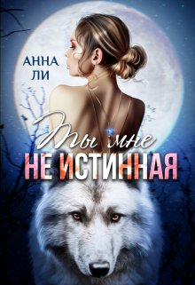 Ты мне не истинная / Анна Ли