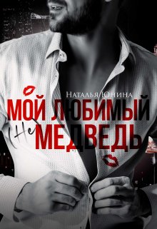 Мой любимый (не) медведь / Наталья Юнина