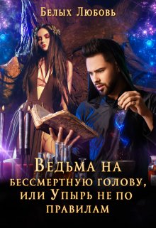 Ведьма на бессмертную голову, или Упырь не по правилам / Любовь Белых