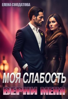 Моя слабость. Верни меня / Елена Солдатова