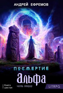 Посмертие-6. Альфа. Часть вторая / Андрей Ефремов