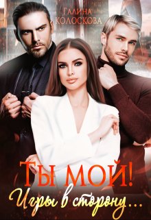 Ты мой! Игры в сторону… / Галина Колоскова