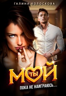 Ты мой! Пока не наиграюсь… / Галина Колоскова