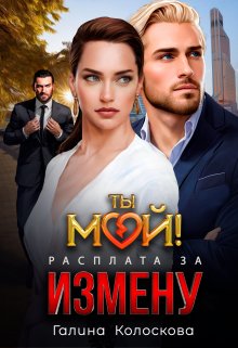 Ты мой! Расплата за измену / Галина Колоскова