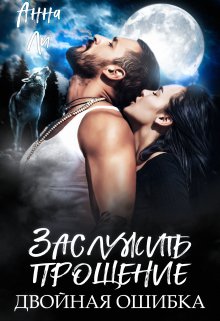 Заслужить прощение. Двойная ошибка. / Анна Ли