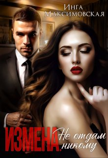 Измена. Не отдам никому / Инга Максимовская