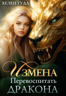 Измена. Перевоспитать дракона. / Хелен Гуда