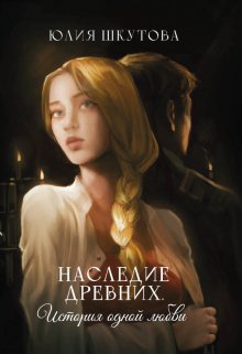 Наследие древних. История одной любви / Юлия Шкутова