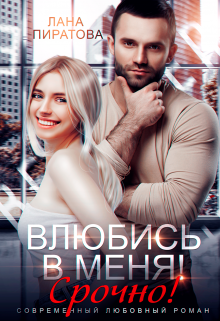 Влюбись в меня. Срочно! / Лана Пиратова