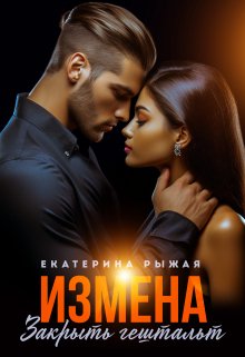 Измена. Закрыть гештальт / Рыжая Екатерина