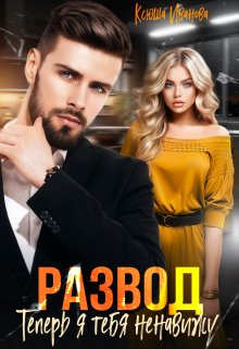 Развод. Теперь я тебя ненавижу / Ксюша Иванова