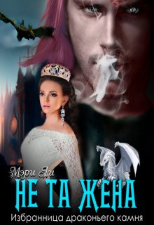 Не та жена. Избранница драконьего камня / Мэри Ли