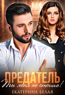 Предатель. Ты меня не стоишь! / Екатерина Белая
