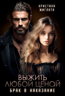 Выжить любой ценой. Брак в наказание / Кристина Жиглата
