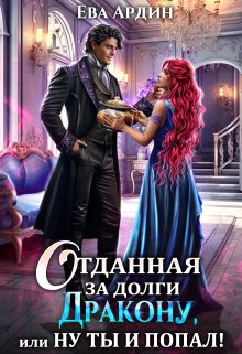 Отданная за долги дракону, или Ну ты и попал! / Ева Ардин