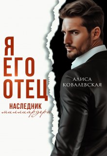 Я его отец. Наследник миллиардера / Алиса Ковалевская