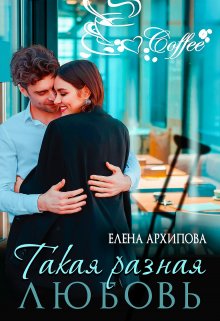 Такая разная любовь / Елена Архипова
