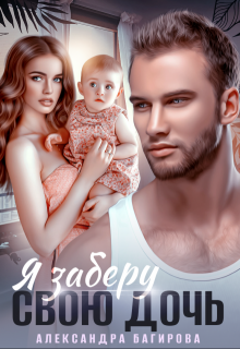 Я заберу свою дочь / Александра Багирова