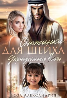 Снежинка для шейха. Украденная дочь / Роза Александрия