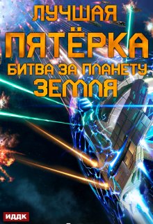 Лучшая пятёрка. Книга 3. Битва за планету Земля / ИДДК