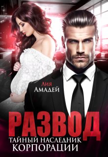 Развод. Тайный наследник корпорации / Лия Амадей