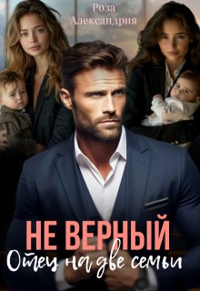 Неверный. Отец на две семьи / Роза Александрия