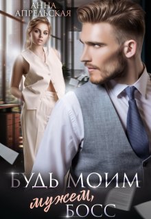 Будь моим мужем, босс / Анна Апрельская