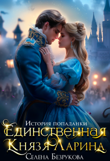 Единственная князя Ларина. История попаданки / Селена Безрукова