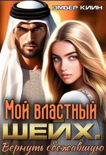 Мой властный шейх. Вернуть сбежавшую / Эмбер Киин
