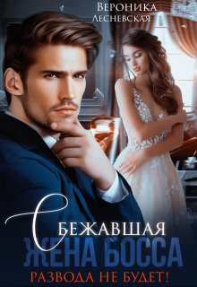 Сбежавшая жена босса. Развода не будет! / Вероника Лесневская