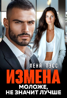Измена. Моложе, не значит лучше / Лена Тэсс