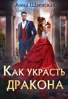 Как украсть дракона / Анна Шаенская