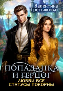 Попаданка и Герцог. Любви все статусы покорны / Валентина Третьякова