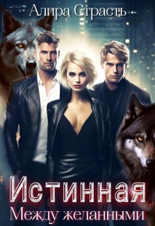 Истинная. Между желанными / Алира Страсть