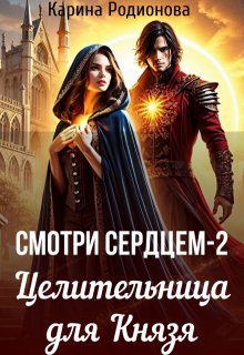 Смотри сердцем — 2. Целительница для Князя / Карина Родионова