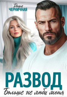 Развод. Больше не люби меня / Даша Черничная
